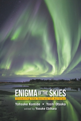 Enigma of the Skies: Unveiling the Secrets of Auroras By Yohsuke Kamide, Yoshi Otsuka, Yusuke Ebihara (Editor) Cover Image