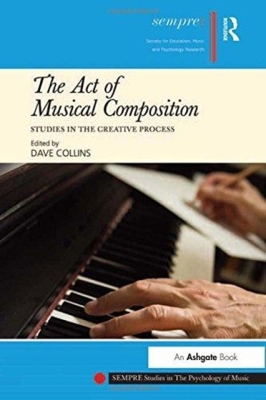 The Act of Musical Composition: Studies in the Creative Process (Sempre Studies in the Psychology of Music) By Dave Collins (Editor) Cover Image