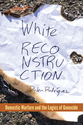 White Reconstruction: Domestic Warfare and the Logics of Genocide By Dylan Rodríguez Cover Image