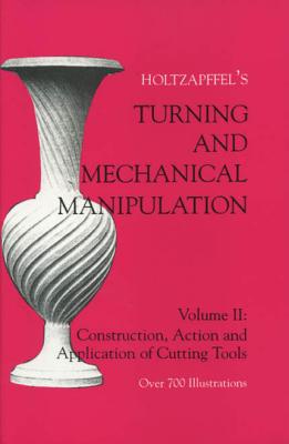 Turning and Mechanical Manipulation: Construction, Actions and Application of Cutting Tools, Volume 2 (Holtzapffel's Construction) By Charles Holtzapffel Cover Image
