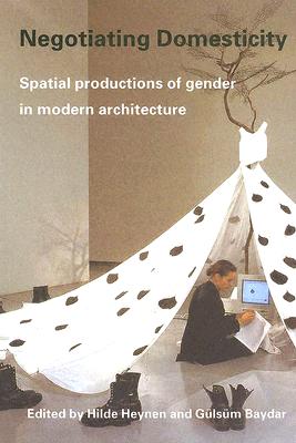 Negotiating Domesticity: Spatial Productions of Gender in Modern Architecture By Hilde Heynen (Editor), Gülsüm Baydar (Editor) Cover Image
