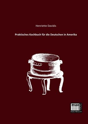 Praktisches Kochbuch Fur Die Deutschen in Amerika By Henriette Davidis Cover Image
