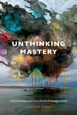 Unthinking Mastery: Dehumanism and Decolonial Entanglements Cover Image