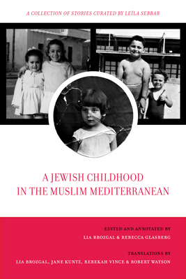 A Jewish Childhood in the Muslim Mediterranean: A Collection of Stories Curated by Leïla Sebbar (University of California Series in Jewish History and Cultures #2)