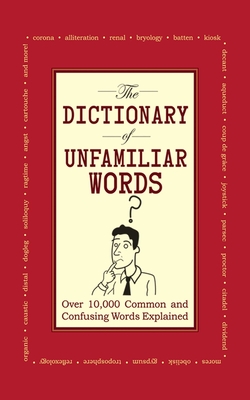 The Dictionary of Unfamiliar Words: Over 10,000 Common and Confusing Words Explained Cover Image