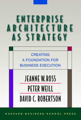 Enterprise Architecture as Strategy: Creating a Foundation for Business Execution By Jeanne W. Ross, Peter Weill, David Robertson Cover Image