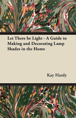 Let There be Light - A Guide to Making and Decorating Lamp Shades in the Home Cover Image