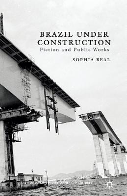 Brazil Under Construction: Fiction and Public Works (New Directions in Latino American Cultures) Cover Image