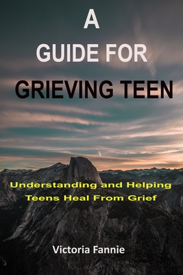 A Guide for Grieving Teen: Understanding and HelpingTeens Heal From Grief Cover Image