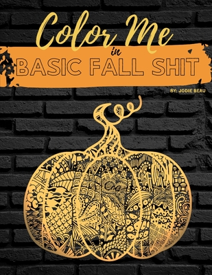 Color Me in Basic Fall Shit: An Adult Coloring Book for People Who Love Hoodies, Cider Mills, Bonfires, and Even Pumpkin Spice By Jodie Beau Cover Image