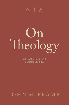 On Theology: Explorations and Controversies By John M. Frame Cover Image