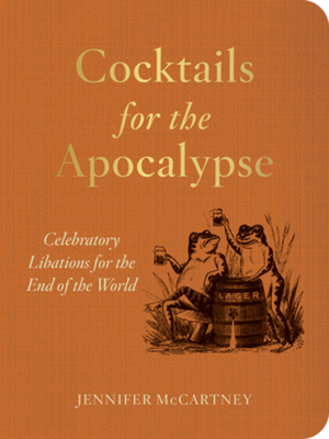 Cocktails for the Apocalypse: Celebratory Libations for the End of the World By Jennifer McCartney Cover Image
