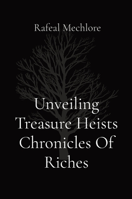 Unveiling Treasure Heists Chronicles Of Riches By Rafeal Mechlore Cover Image