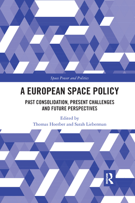 A European Space Policy: Past Consolidation, Present Challenges and Future Perspectives (Space Power and Politics)