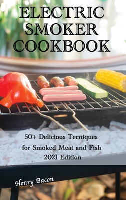 Electric Smoker Cookbook: 50+ Delicious Techniques for Smoked Meat and Fish - 2021 Edition Cover Image