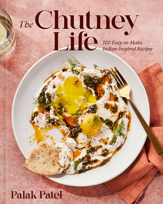 The Chutney Life: 100 Easy-to-Make Indian-Inspired Recipes By Palak Patel Cover Image