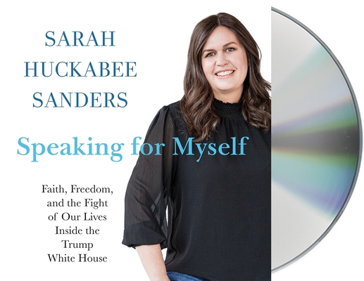 Speaking for Myself: Faith, Freedom, and the Fight of Our Lives Inside the Trump White House By Sarah Huckabee Sanders, Sarah Huckabee Sanders (Read by) Cover Image