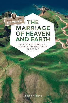 The Marriage of Heaven and Earth - a Visual Guide to N.T. Wright: 50 Pictures to Explain the Rock Star Theologian of Our Day Cover Image