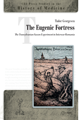 The Eugenic Fortress: The Transylvanian Saxon Experiment in Interwar Romania (CEU Press Studies in the History of Medicine) Cover Image