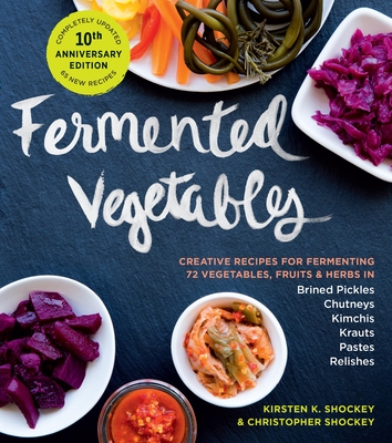 Fermented Vegetables, 10th Anniversary Edition: Creative Recipes for Fermenting 72 Vegetables, Fruits, & Herbs in Brined Pickles, Chutneys, Kimchis, Krauts, Pastes & Relishes By Kirsten K. Shockey, Christopher Shockey Cover Image