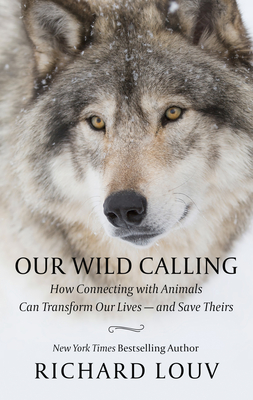 Our Wild Calling: How Connecting with Animals Can Transform Our Lives - And Save Theirs By Richard Louv Cover Image
