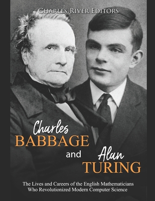Charles Babbage and Alan Turing: The Lives and Careers of the English Mathematicians Who Revolutionized Modern Computer Science By Charles River Cover Image