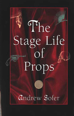 The Stage Life of Props (Theater: Theory/Text/Performance)