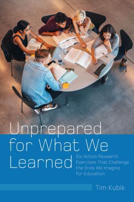 Unprepared for What We Learned: Six Action Research Exercises That Challenge the Ends We Imagine for Education (Counterpoints #519) Cover Image