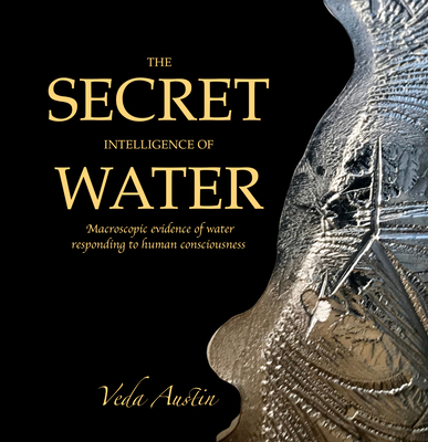 The Secret Intelligence of Water: Macroscopic Evidence of Water Responding to Human Consciousness By Veda Austin Cover Image