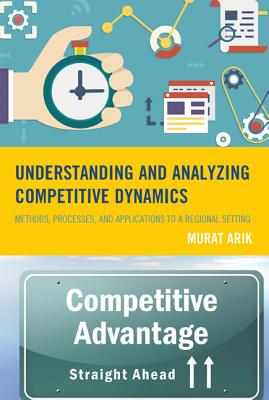 Understanding and Analyzing Competitive Dynamics: Methods, Processes, and Applications to a Regional Setting By Murat Arik, Steven G. Livingston (Contribution by) Cover Image