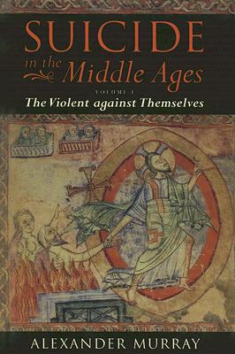 Suicide in the Middle Ages: Volume I: The Violent Against Themselves Cover Image