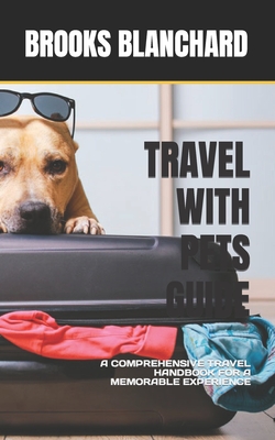Travel with Pets Guide: A Comprehensive Travel Handbook for a Memorable Experience By Brooks Blanchard Cover Image