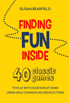 Finding Fun Inside: 40 classic games to play with your kids at home using only common household items By Susan Bearfield Cover Image