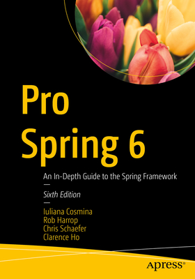 Pro Spring 6: An In-Depth Guide to the Spring Framework By Iuliana Cosmina, Rob Harrop, Chris Schaefer Cover Image