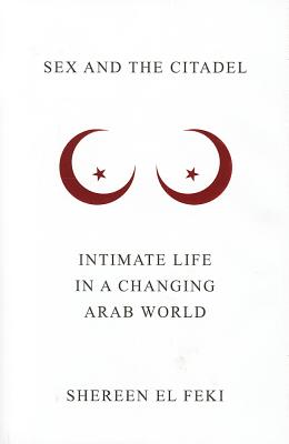 Sex and the Citadel: Intimate Life in a Changing Arab World Cover Image
