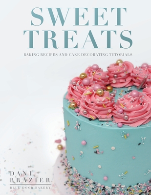 Sweet Treats: Baking Recipes and Cake Decorating Tutorials by Blue Door Bakery By Dani Brazier Cover Image