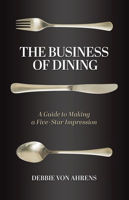 The Business of Dining: A Guide to Making a Five-Star Impression Cover Image