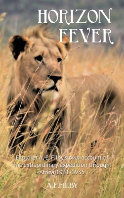 Horizon Fever I: Explorer A E Filby's own account of his extraordinary expedition through Africa, 1931-1935 Cover Image