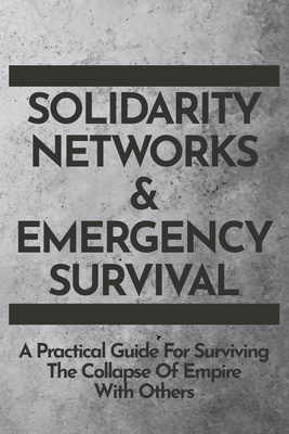 Solidarity Networks & Emergency Survival: A Practical Guide For Surviving the Collapse of Empire With Others By Gods&radicals Press (Compiled by) Cover Image