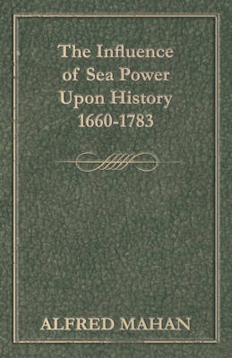 The Influence of Sea Power Upon History, 1660-1783 By Alfred Thayer Mahan Cover Image