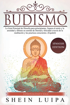 Budismo: La Guía Principal de Filosofia para principiantes. Supera el Estrés y la Ansiedad y obtiene un sentido de Libertad y F Cover Image