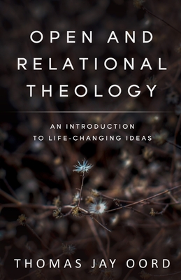 Open and Relational Theology: An Introduction to Life-Changing Ideas By Thomas Jay Oord Cover Image