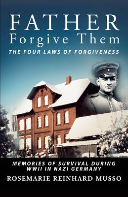 Father Forgive Them The Four Laws Of Forgiveness: Memories of Survival during WWII in Nazi Germany By Rosemarie Reinhard Musso Cover Image