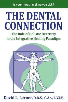 The Dental Connection: The Role of Holistic Dentistry in the Integrative Healing Paradigm By David L. Lerner Cover Image