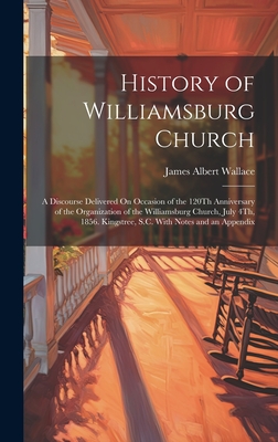 History of Williamsburg Church: A Discourse Delivered On Occasion of the 120Th Anniversary of the Organization of the Williamsburg Church, July 4Th, 1 Cover Image