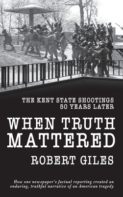 When Truth Mattered: The Kent State Shootings 50 Years Later By Robert Giles Cover Image