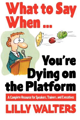 What to Say When. . .You're Dying on the Platform: A Complete Resource for Speakers, Trainers, and Executives By Lilly Walters Cover Image