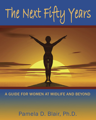 The Next Fifty Years: A Guide for Women at Midlife and Beyond By Pamela D. Blair PhD Cover Image