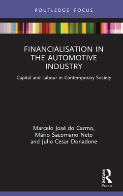 Financialisation in the Automotive Industry: Capital and Labour in Contemporary Society (Routledge Frontiers of Political Economy) By Marcelo José Do Carmo, Mário Sacomano Neto, Julio Cesar Donadone Cover Image