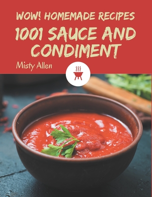 Wow! 1001 Homemade Sauce and Condiment Recipes: Homemade Sauce and Condiment Cookbook - Your Best Friend Forever By Misty Allen Cover Image